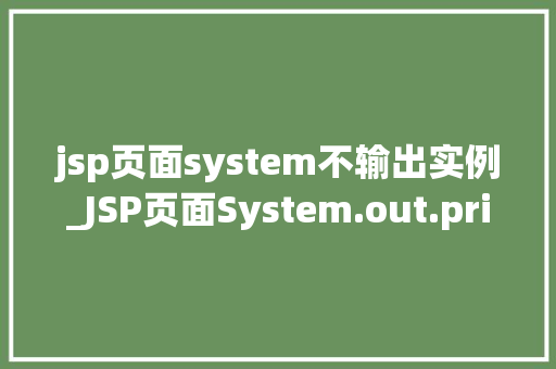 jsp页面system不输出实例_JSP页面System.out.println()不输出实例的原因分析及解决方法