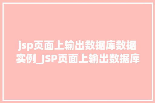 jsp页面上输出数据库数据实例_JSP页面上输出数据库数据实例实战与方法分享  第1张