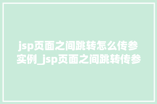 jsp页面之间跳转怎么传参实例_jsp页面之间跳转传参实例轻松实现数据共享