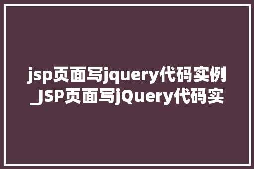 jsp页面写jquery代码实例_JSP页面写jQuery代码实例入门到精通，轻松驾驭前端技术
