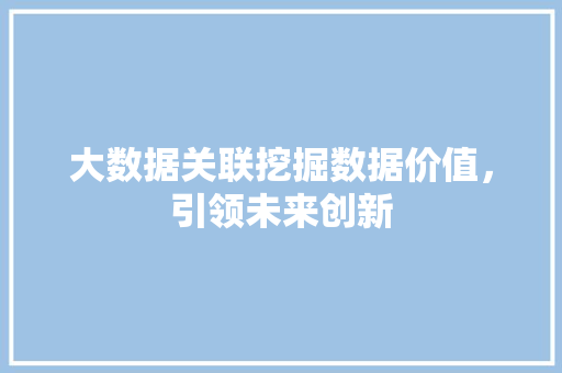 大数据关联挖掘数据价值，引领未来创新