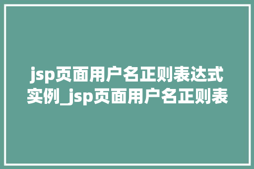 jsp页面用户名正则表达式实例_jsp页面用户名正则表达式实例从入门到精通