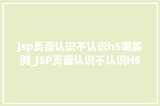 jsp页面认识不认识h5呢实例_JSP页面认识不认识H5呢实例与实战应用