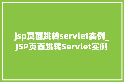 jsp页面跳转servlet实例_JSP页面跳转Servlet实例实战与代码分享