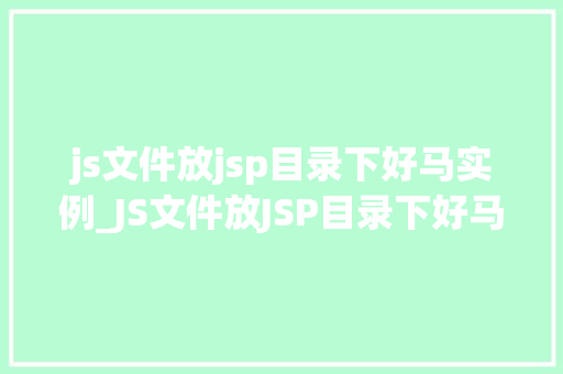 js文件放jsp目录下好马实例_JS文件放JSP目录下好马实例高效开发方法分享  第1张