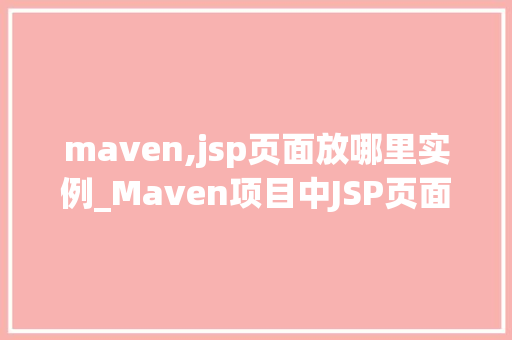 maven,jsp页面放哪里实例_Maven项目中JSP页面放置位置的实例