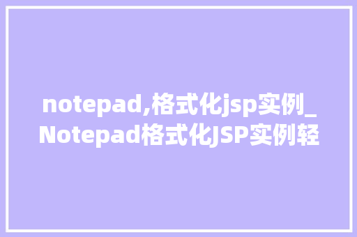 notepad,格式化jsp实例_Notepad格式化JSP实例轻松入门与实战方法