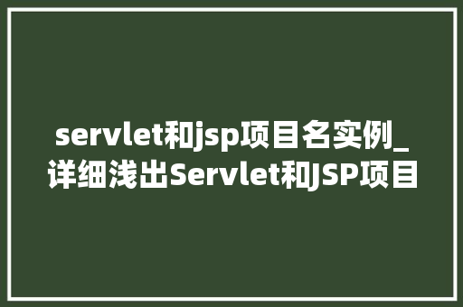 servlet和jsp项目名实例_详细浅出Servlet和JSP项目实战实例全