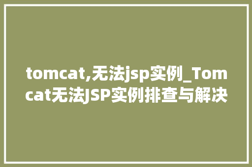 tomcat,无法jsp实例_Tomcat无法JSP实例排查与解决全攻略  第1张