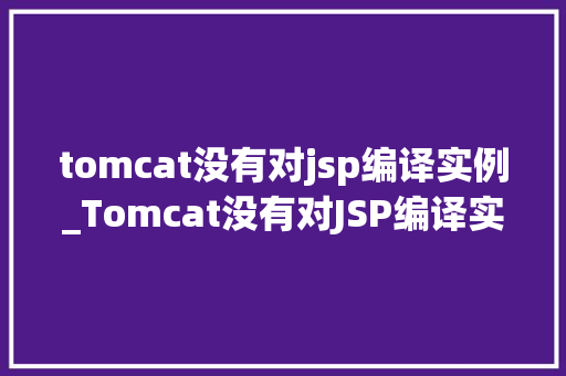 tomcat没有对jsp编译实例_Tomcat没有对JSP编译实例详细解决之路