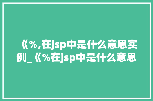 《%,在jsp中是什么意思实例_《%在jsp中是什么意思实例详解