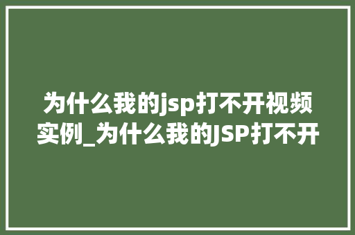 为什么我的jsp打不开视频实例_为什么我的JSP打不开视频实例排查与解决全攻略  第1张