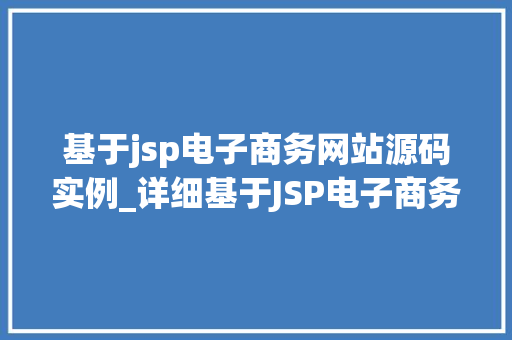 基于jsp电子商务网站源码实例_详细基于JSP电子商务网站源码实例分享与学习  第1张