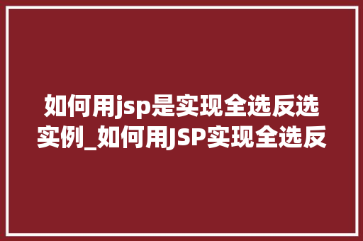 如何用jsp是实现全选反选实例_如何用JSP实现全选反选实例一步步教你轻松实现  第1张