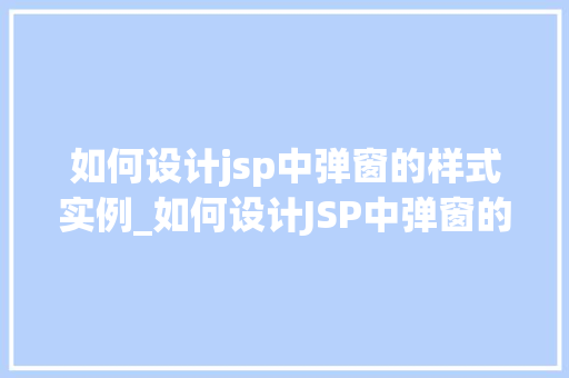 如何设计jsp中弹窗的样式实例_如何设计JSP中弹窗的样式实例打造个化用户体验