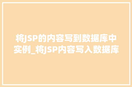 将JSP的内容写到数据库中实例_将JSP内容写入数据库的实战攻略轻松实现数据持久化  第1张