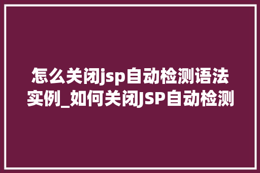 怎么关闭jsp自动检测语法实例_如何关闭JSP自动检测语法实例轻松提升开发效率  第1张