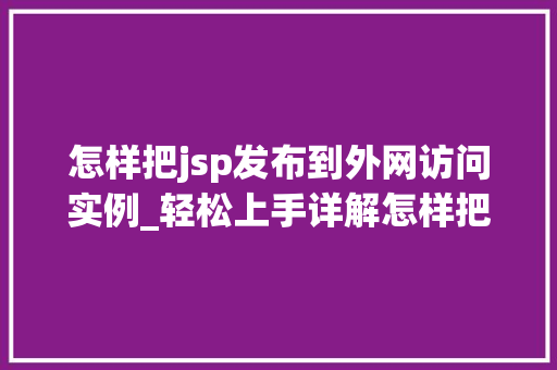 怎样把jsp发布到外网访问实例_轻松上手详解怎样把JSP发布到外网访问实例