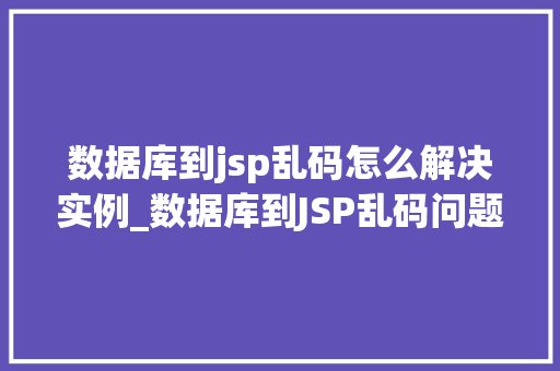 数据库到jsp乱码怎么解决实例_数据库到JSP乱码问题实例与解决方法