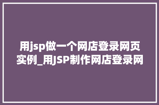 用jsp做一个网店登录网页实例_用JSP制作网店登录网页实例入门级教程与实战方法  第1张