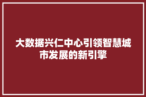 大数据兴仁中心引领智慧城市发展的新引擎