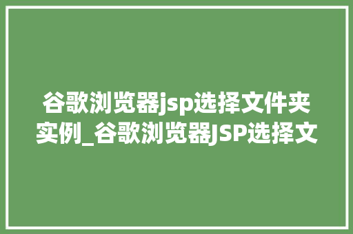 谷歌浏览器jsp选择文件夹实例_谷歌浏览器JSP选择文件夹实例轻松实现文件路径选择功能