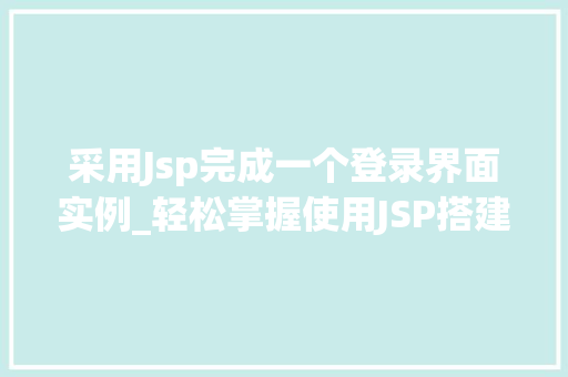 采用Jsp完成一个登录界面实例_轻松掌握使用JSP搭建一个适用的登录界面实例  第1张