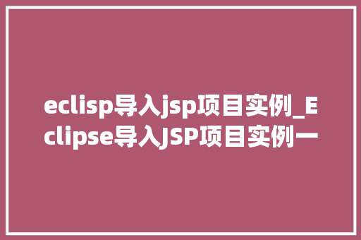 eclisp导入jsp项目实例_Eclipse导入JSP项目实例一步步教你轻松上手  第1张