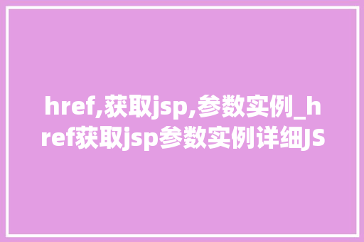 href,获取jsp,参数实例_href获取jsp参数实例详细JSP页面间的参数传递方法  第1张