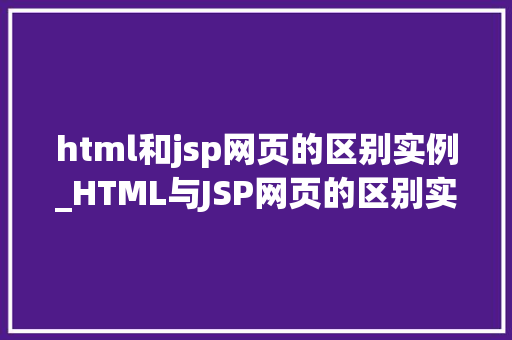 html和jsp网页的区别实例_HTML与JSP网页的区别实例详解详细浅出对比两种技术
