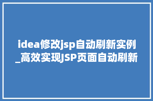idea修改jsp自动刷新实例_高效实现JSP页面自动刷新IDEA修改实例详解