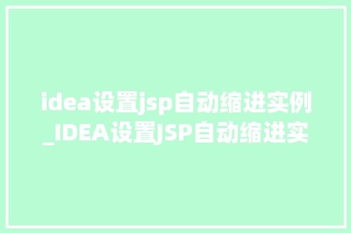 idea设置jsp自动缩进实例_IDEA设置JSP自动缩进实例告别乱码，提升代码整洁度