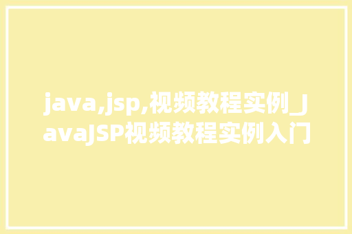 java,jsp,视频教程实例_JavaJSP视频教程实例入门到精通，轻松掌握网页开发