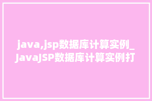 java,jsp数据库计算实例_JavaJSP数据库计算实例打造高效数据处理的完美方法