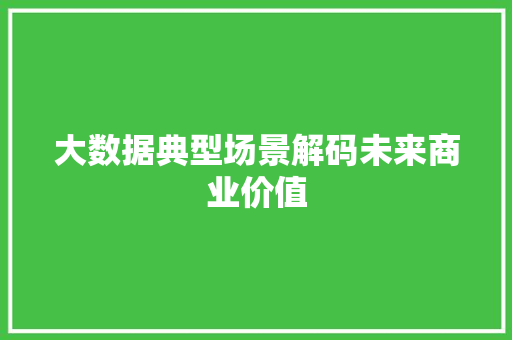 大数据典型场景解码未来商业价值  第1张