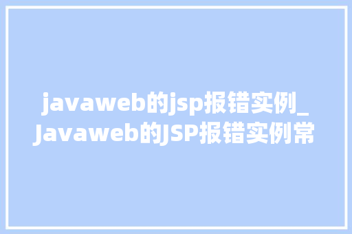 javaweb的jsp报错实例_Javaweb的JSP报错实例常见问题及解决方法