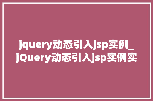 jquery动态引入jsp实例_jQuery动态引入jsp实例实战与方法分享  第1张