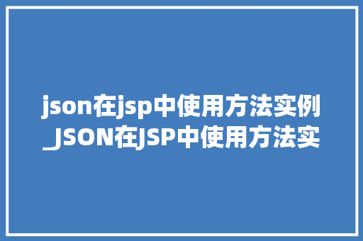 json在jsp中使用方法实例_JSON在JSP中使用方法实例轻松实现前后端数据交互