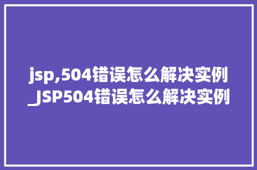 jsp,504错误怎么解决实例_JSP504错误怎么解决实例一步步教你轻松解决