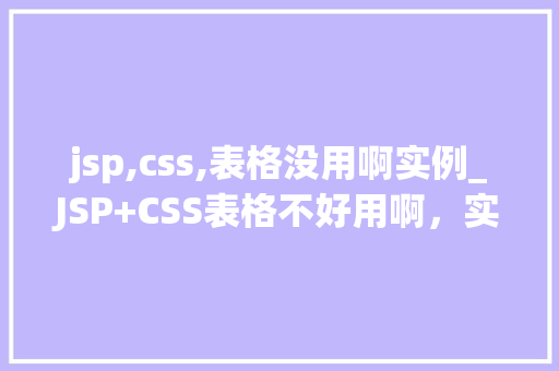 jsp,css,表格没用啊实例_JSP+CSS表格不好用啊，实例来解忧