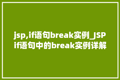 jsp,if语句break实例_JSPif语句中的break实例详解如何巧妙运用跳出循环  第1张