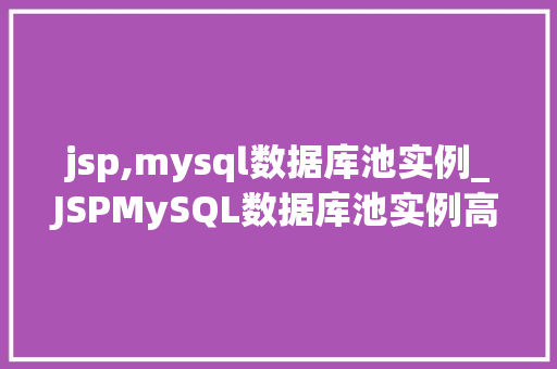 jsp,mysql数据库池实例_JSPMySQL数据库池实例高效开发利器详解