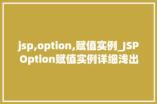 jsp,option,赋值实例_JSPOption赋值实例详细浅出，让你轻松掌握  第1张