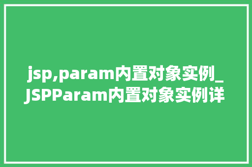 jsp,param内置对象实例_JSPParam内置对象实例详细与实战方法