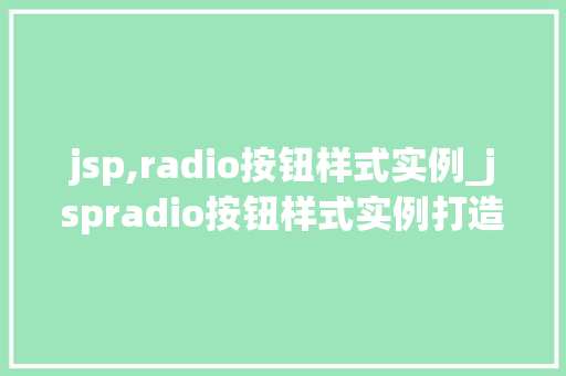 jsp,radio按钮样式实例_jspradio按钮样式实例打造个化界面体验