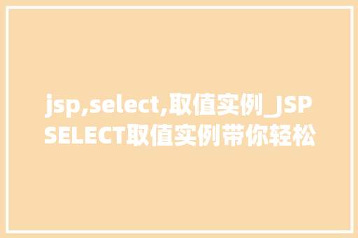 jsp,select,取值实例_JSPSELECT取值实例带你轻松入门选择控件的使用
