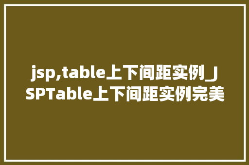 jsp,table上下间距实例_JSPTable上下间距实例完美布局，轻松实现