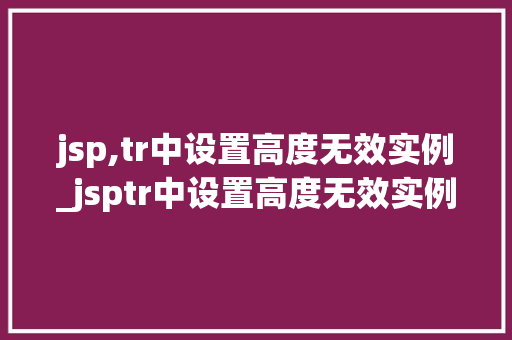 jsp,tr中设置高度无效实例_jsptr中设置高度无效实例原因及解决方法全  第1张