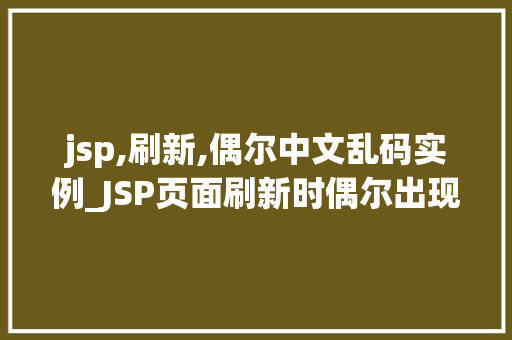 jsp,刷新,偶尔中文乱码实例_JSP页面刷新时偶尔出现中文乱码实例与解决
