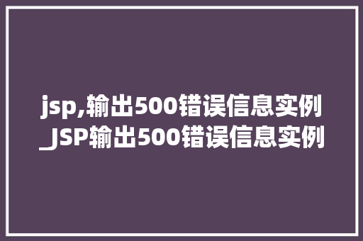 jsp,输出500错误信息实例_JSP输出500错误信息实例详解轻松应对异常情况